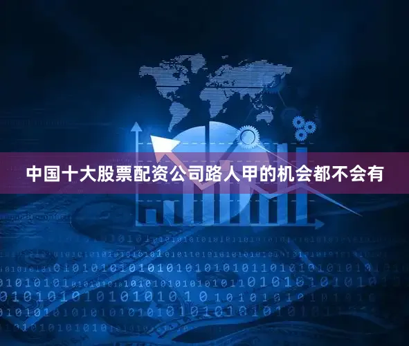中国十大股票配资公司路人甲的机会都不会有