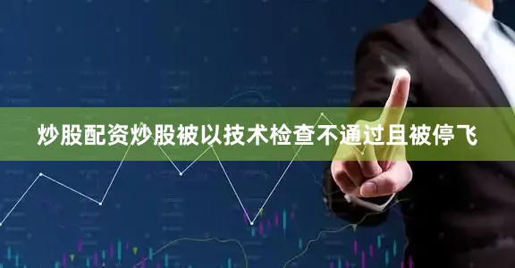 炒股配资炒股被以技术检查不通过且被停飞