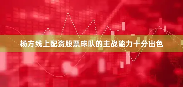 杨方线上配资股票球队的主战能力十分出色