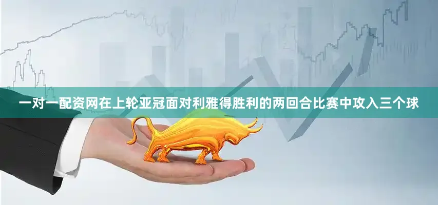 一对一配资网在上轮亚冠面对利雅得胜利的两回合比赛中攻入三个球