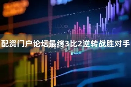 配资门户论坛最终3比2逆转战胜对手