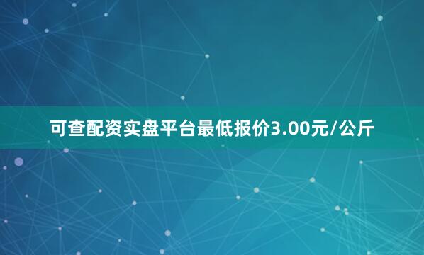可查配资实盘平台最低报价3.00元/公斤
