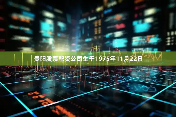 贵阳股票配资公司生于1975年11月22日