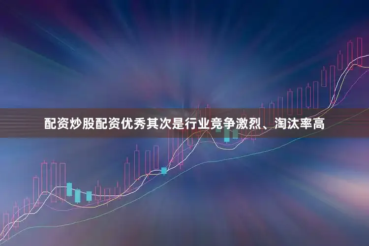 配资炒股配资优秀其次是行业竞争激烈、淘汰率高