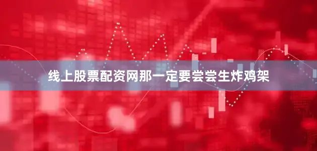 线上股票配资网那一定要尝尝生炸鸡架