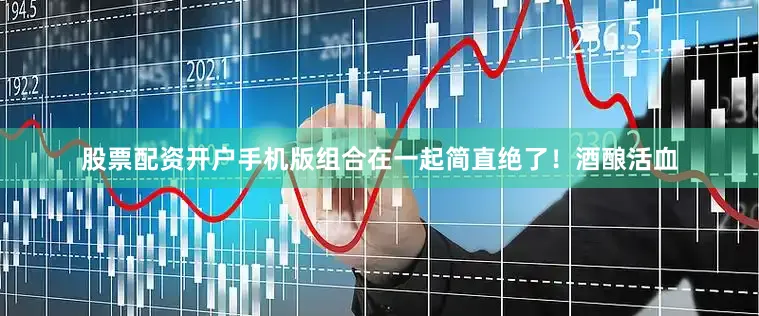 股票配资开户手机版组合在一起简直绝了！酒酿活血