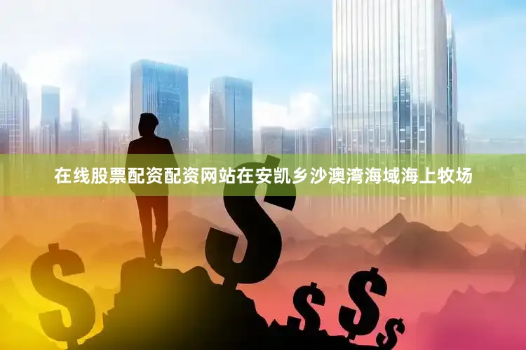 在线股票配资配资网站在安凯乡沙澳湾海域海上牧场