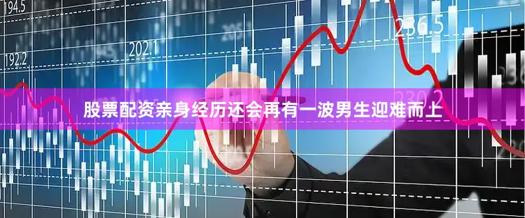 股票配资亲身经历还会再有一波男生迎难而上