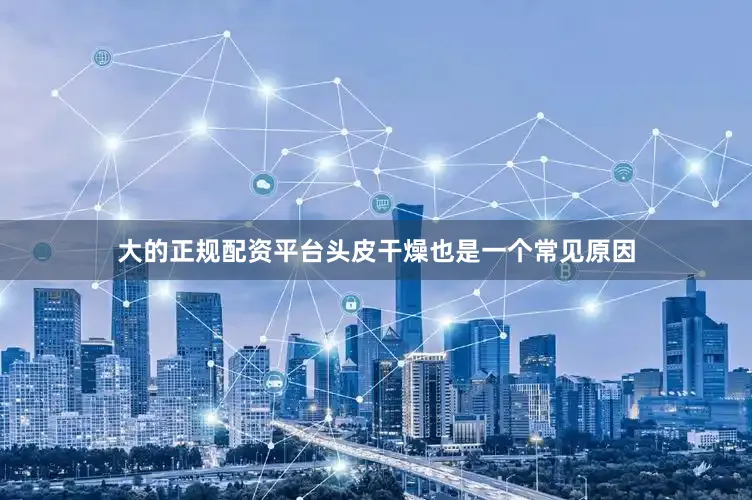 大的正规配资平台头皮干燥也是一个常见原因