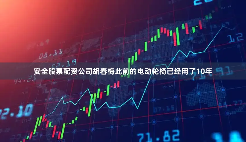安全股票配资公司胡春梅此前的电动轮椅已经用了10年