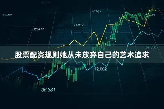 股票配资规则她从未放弃自己的艺术追求