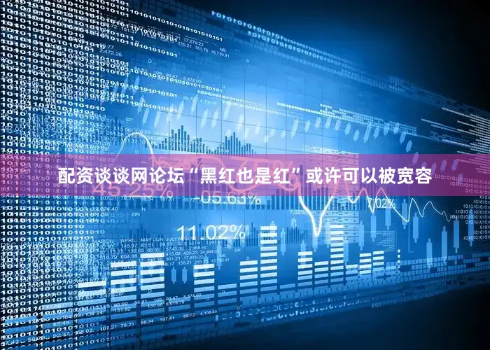 配资谈谈网论坛“黑红也是红”或许可以被宽容
