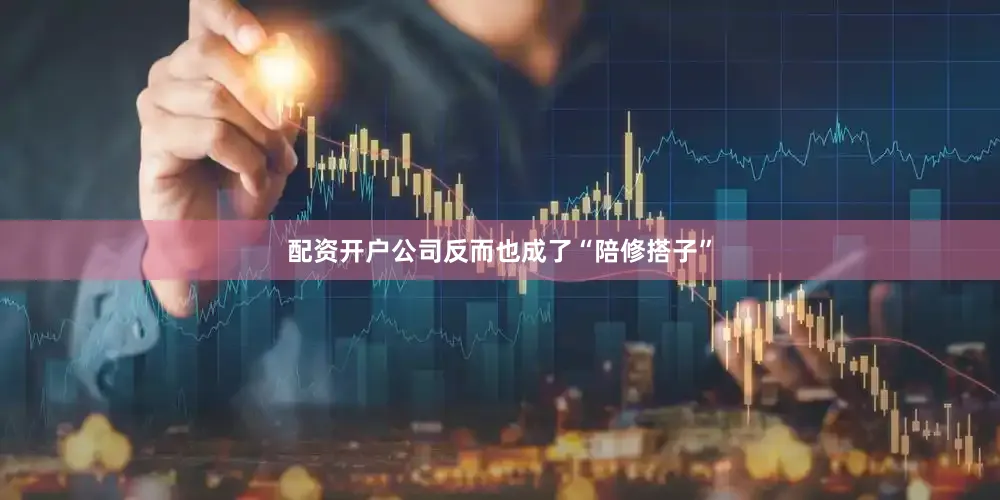 配资开户公司反而也成了“陪修搭子”