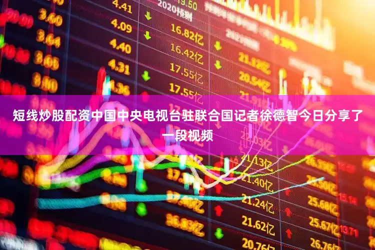 短线炒股配资中国中央电视台驻联合国记者徐德智今日分享了一段视频