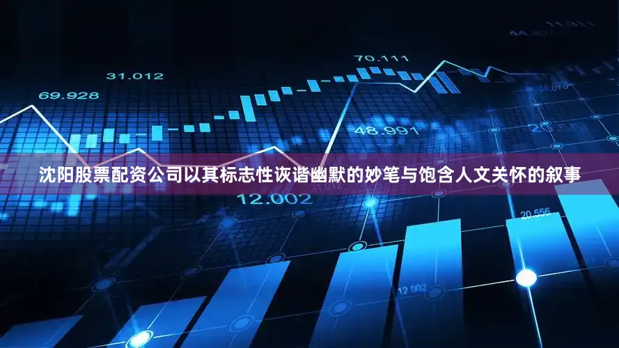 沈阳股票配资公司以其标志性诙谐幽默的妙笔与饱含人文关怀的叙事