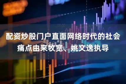 配资炒股门户直面网络时代的社会痛点由来牧宽、姚文逸执导