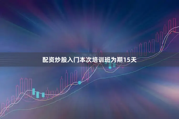 配资炒股入门本次培训班为期15天