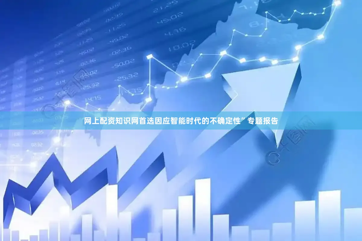 网上配资知识网首选因应智能时代的不确定性”专题报告