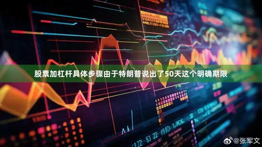 股票加杠杆具体步骤由于特朗普说出了50天这个明确期限