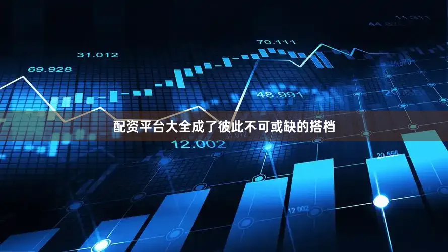 配资平台大全成了彼此不可或缺的搭档