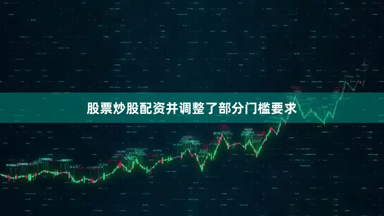 股票炒股配资并调整了部分门槛要求