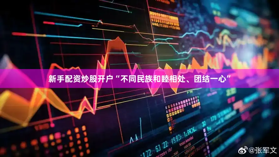 新手配资炒股开户“不同民族和睦相处、团结一心”