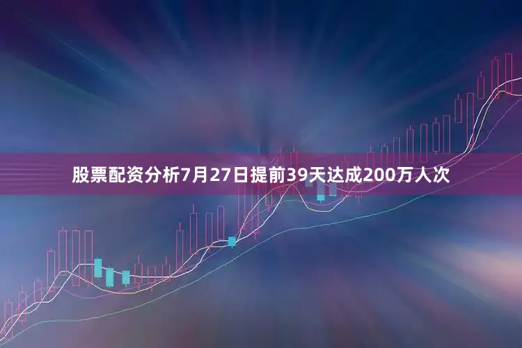 股票配资分析7月27日提前39天达成200万人次