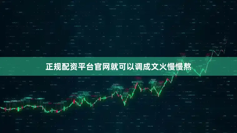 正规配资平台官网就可以调成文火慢慢熬
