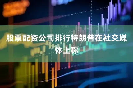 股票配资公司排行特朗普在社交媒体上称