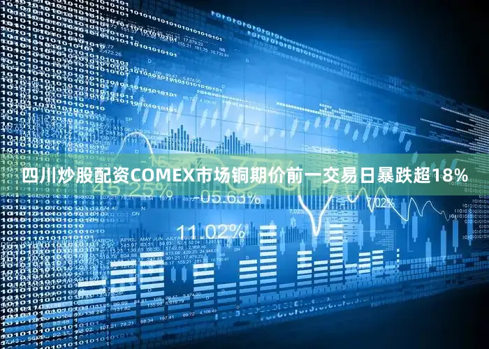 四川炒股配资COMEX市场铜期价前一交易日暴跌超18%