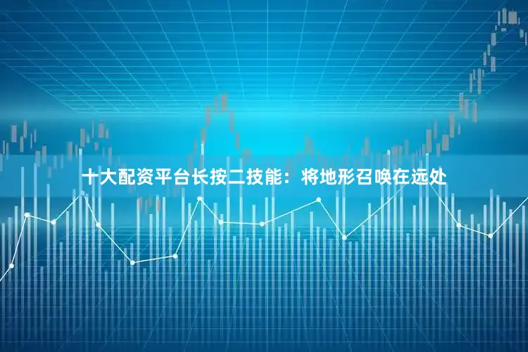 十大配资平台长按二技能：将地形召唤在远处