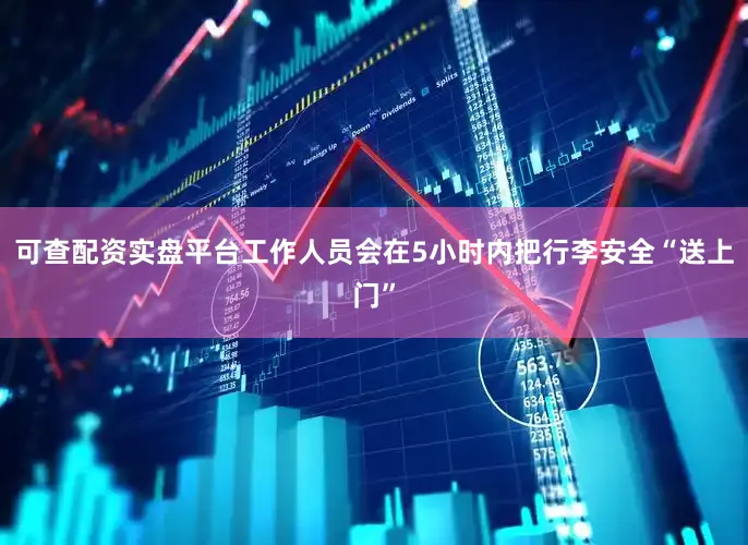 可查配资实盘平台工作人员会在5小时内把行李安全“送上门”