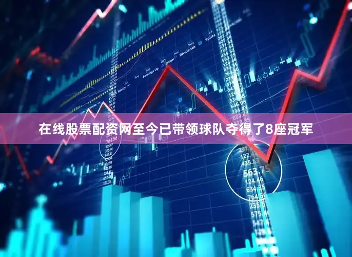 在线股票配资网至今已带领球队夺得了8座冠军