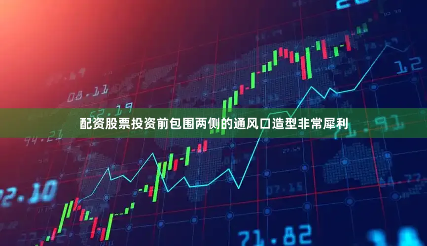 配资股票投资前包围两侧的通风口造型非常犀利