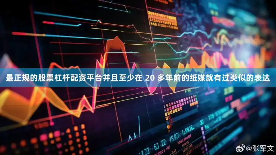 最正规的股票杠杆配资平台并且至少在 20 多年前的纸媒就有过类似的表达