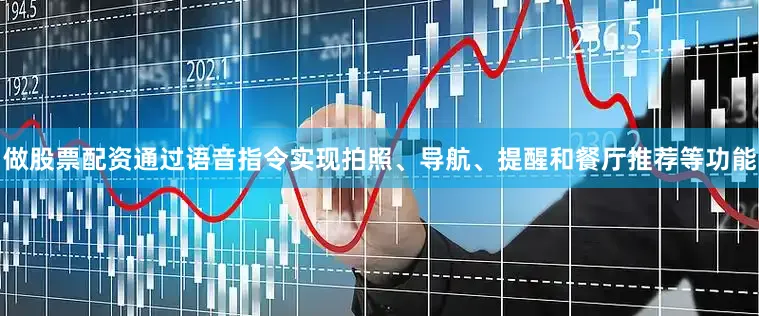 做股票配资通过语音指令实现拍照、导航、提醒和餐厅推荐等功能