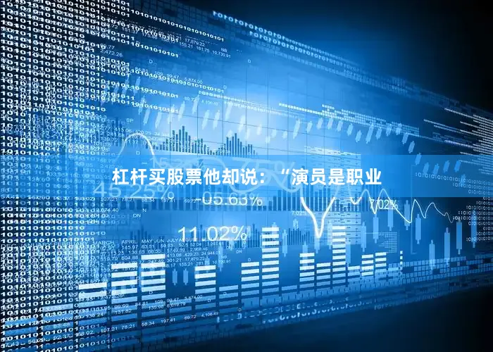 杠杆买股票他却说：“演员是职业