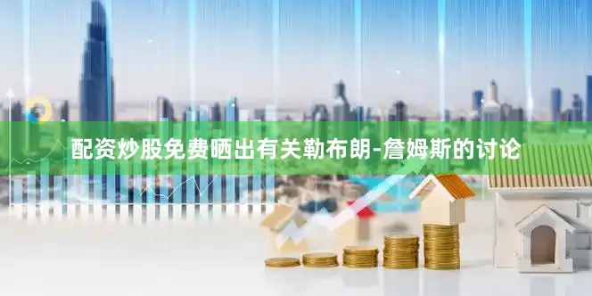 配资炒股免费晒出有关勒布朗-詹姆斯的讨论