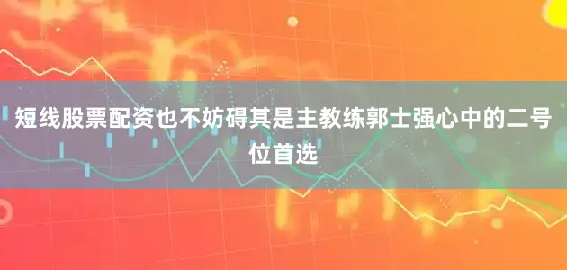 短线股票配资也不妨碍其是主教练郭士强心中的二号位首选