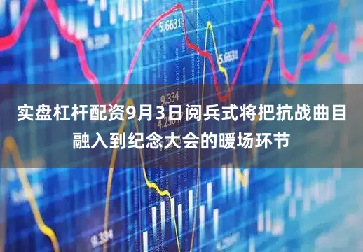 实盘杠杆配资9月3日阅兵式将把抗战曲目融入到纪念大会的暖场环节